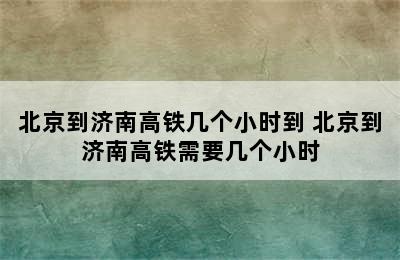 北京到济南高铁几个小时到 北京到济南高铁需要几个小时